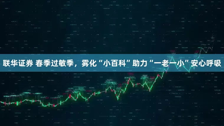 联华证券 春季过敏季，雾化“小百科”助力“一老一小”安心呼吸