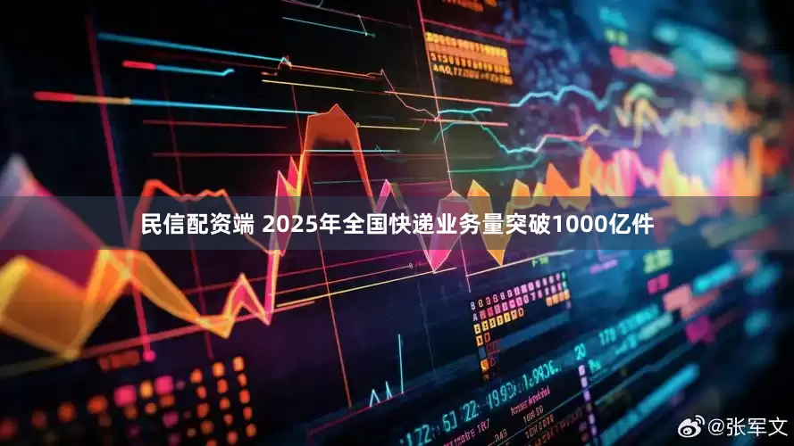 民信配资端 2025年全国快递业务量突破1000亿件