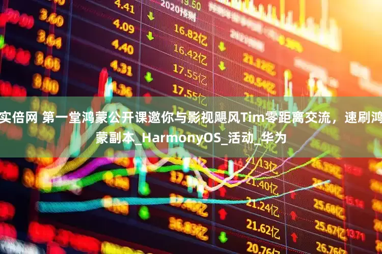 实倍网 第一堂鸿蒙公开课邀你与影视飓风Tim零距离交流，速刷鸿蒙副本_HarmonyOS_活动_华为