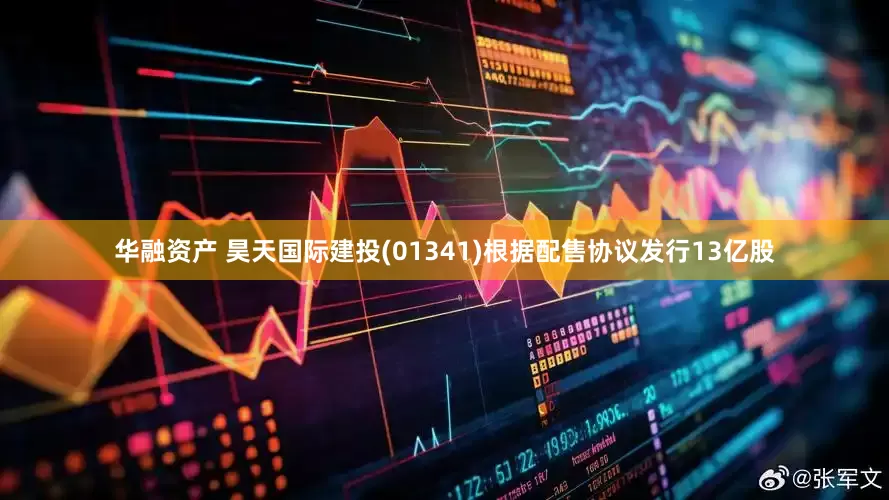 华融资产 昊天国际建投(01341)根据配售协议发行13亿股