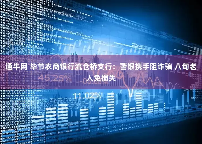 通牛网 毕节农商银行流仓桥支行：警银携手阻诈骗 八旬老人免损失