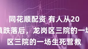 同花顺配资 有人从20米高处不慎跌落后,龙岗区三院的一场生死营救